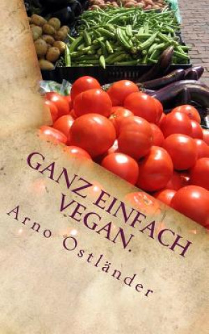 Carte Ganz einfach vegan.: Vegane Ernährung ganz simpel erklärt mit 99 Fakten und Basics zum Einsteigen, Verstehen und Umdenken für Alle sowie ei Arno Ostlander