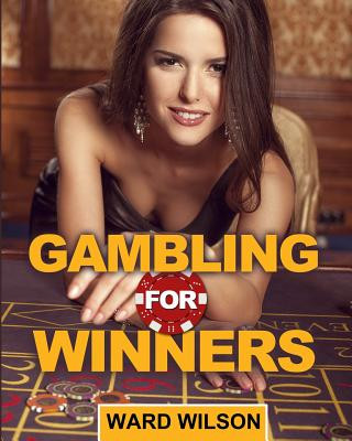 Knjiga Gambling for Winners: Your Hard-Headed, No B.S. Guide to Gaming Opportunities With a Long-Term, Mathematical, Positive Expectation Ward Wilson