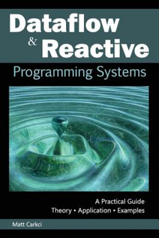 Kniha Dataflow and Reactive Programming Systems: A Practical Guide Matt Carkci