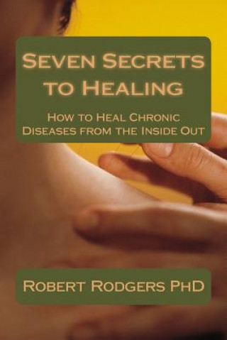 Kniha Seven Secrets to Healing: How to Heal Chronic Diseases from the Inside Out Robert Rodgers Phd