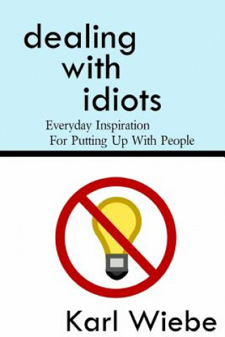 Книга Dealing With Idiots: Everyday Inspiration For Putting Up With People Karl Wiebe