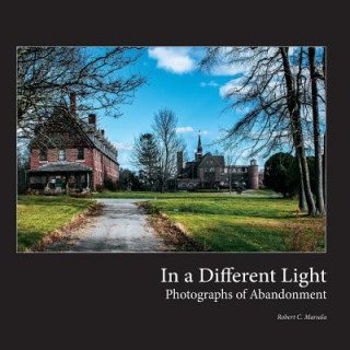 Buch In a Different Light: Photographs of Abandonment Robert C Marsala