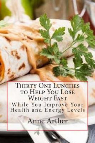 Knjiga Thirty One Lunches to Help You Lose Weight Fast: While Staying Healthy and Full of Energy Anne Arther