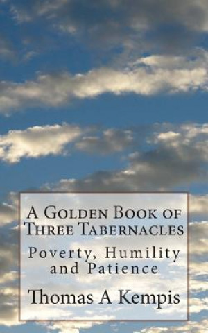 Knjiga A Golden Book of Three Tabernacles: Poverty, Humility and Patience Thomas A Kempis