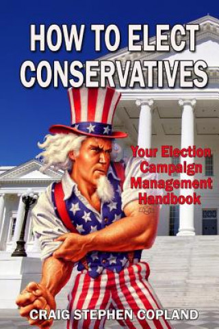 Carte How to Elect Conservatives: Your Election Campaign Management Handbook Craig Stephen Copland