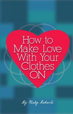 Книга How to Make Love with Your Clothes ON Nicky a Roberts