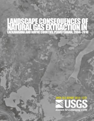 Könyv Landscape Consequences of Natural Gas Extraction in Lackawanna and Wayne Counties, Pennsylvania, 2004?2010 U S Department of the Interior