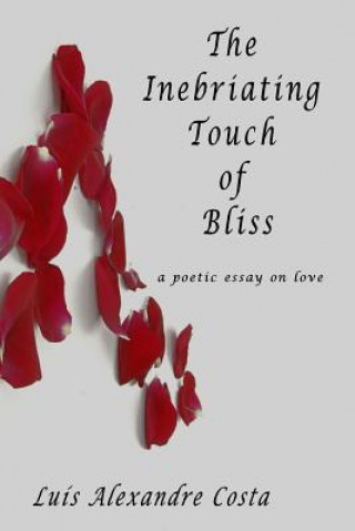Carte The Inebriating Touch of Bliss: a poetic essay on love Luis a Costa