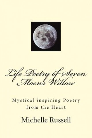 Kniha Life Poetry of Seven Moons Willow: Mystical inspiring Poetry from the Heart Michelle Moonwillow Russell