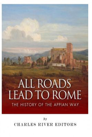 Knjiga All Roads Lead to Rome: The History of the Appian Way Charles River Editors