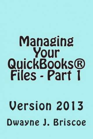 Knjiga Managing Your QuickBooks(R) Files - Part 1: QuickBooks(R) Version 2013 Dwayne J Briscoe