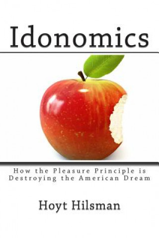 Libro Idonomics: How the Pleasure Principle is Destroying the American Dream Hoyt Hilsman