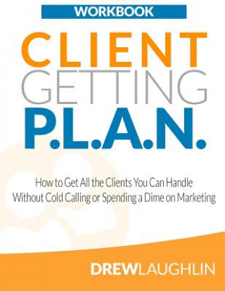 Książka Client Getting P.L.A.N. - Workbook: How to Get All the Clients You Can Handle Without Cold Calling or Spending a Dime on Marketing Drew Laughlin