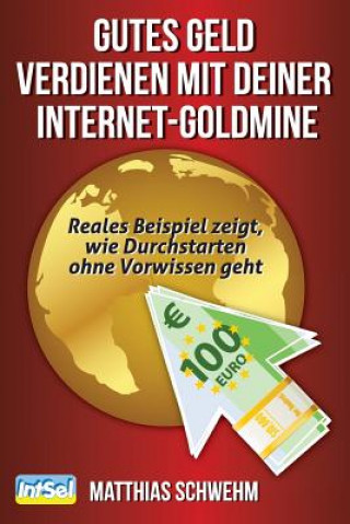 Könyv Gutes Geld verdienen mit deiner Internet-Goldmine: Reales Beispiel zeigt, wie Durchstarten ohne Vorwissen geht Matthias Schwehm