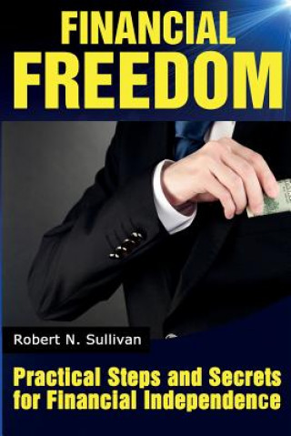 Könyv Financial Freedom: Practical Steps and Secrets For Financial Independence Robert N Sullivan