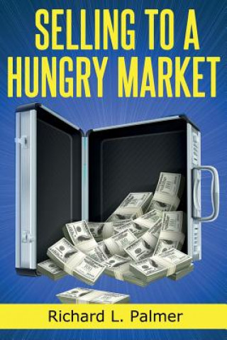 Kniha Selling To A Hungry Market: The Art of Finding Products That Sell Richard L Palmer