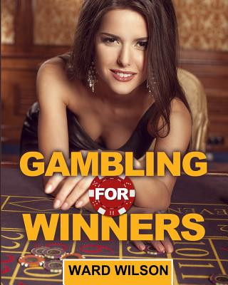 Carte Gambling for Winners: Your Hard-Headed, No B.S. Guide to Gaming Opportunities with a Long-Term, Mathematical, Positive Expectation Ward Wilson