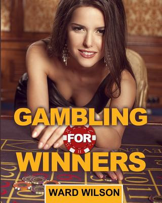 Книга Gambling for Winners: Your Hard-Headed, No B.S. Guide to Gaming Opportunities with a Long-Term, Mathematical, Positive Expectation Ward Wilson