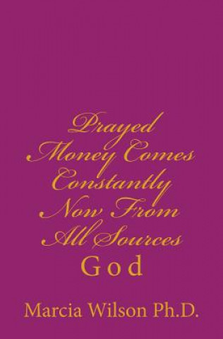 Knjiga Prayed Money Comes Constantly Now From All Sources: God Marcia Batiste Smit Wilson Ph D S R C