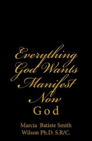 Könyv Everything God Wants Manifest Now: God Marcia Batiste Smit Wilson Ph D S R C