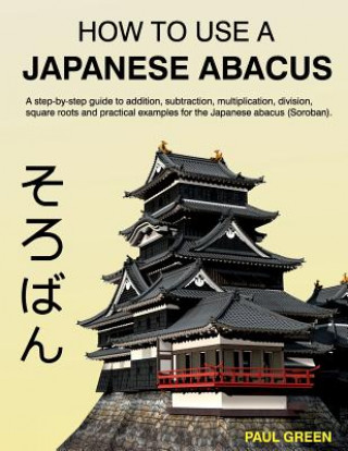 Carte How To Use A Japanese Abacus: A step-by-step guide to addition, subtraction, multiplication, division, square roots and practical examples for the J MR Paul Green