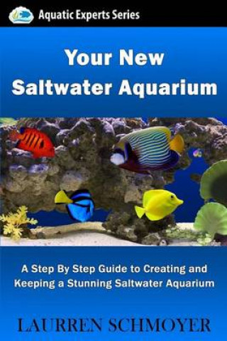 Książka Your New Saltwater Aquarium: A Step By Step Guide To Creating and Keeping A Stunning Saltwater Aquarium MR Laurren J Schmoyer