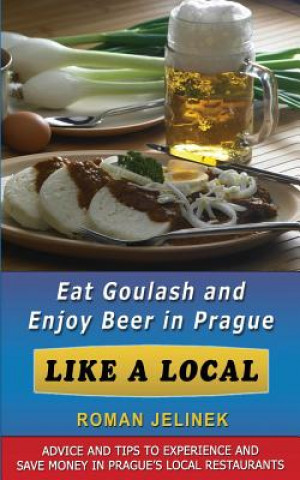 Kniha Eat Goulash and Enjoy Beer in Prague Like a Local Roman Jelinek