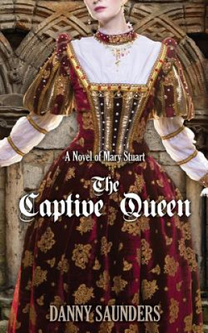 Könyv The Captive Queen: A Novel of Mary Stuart Danny Saunders