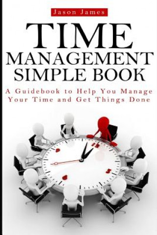 Könyv Time Management Simple Book: A Guidebook to Help You Manage Your Time and Get Things Done Jason James