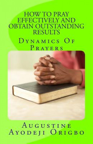 Carte HOW TO PRAY EFFECTIVELY and obtain outstanding results: Dynamic of Prayers Augustine Ayodeji Origbo