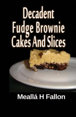 Könyv Decadent Fudge Brownie Cakes And Slices Mealla H Fallon