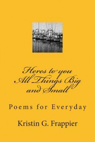 Kniha Heres to you All Things Big and Small: : Poems for Everyday Kristin G Frappier