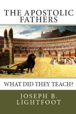 Kniha The Apostolic Fathers: What Did They Teach? Joseph B Lightfoot