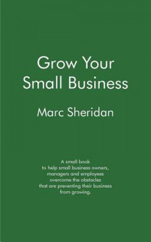 Kniha Grow Your Small Business: A small book to help Small Business Owners, Managers and Employees overcome the obstacles that are preventing their bu Marc Sheridan