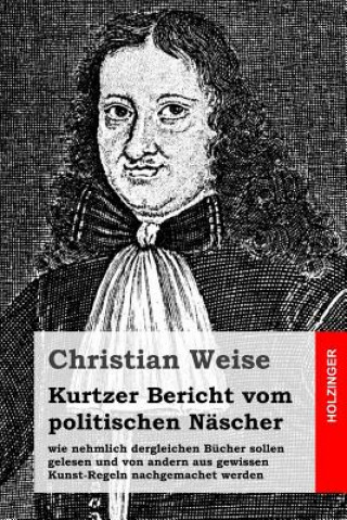 Könyv Kurtzer Bericht vom politischen Näscher: wie nehmlich dergleichen Bücher sollen gelesen und von andern aus gewissen Kunst-Regeln nachgemachet werden Christian Weise