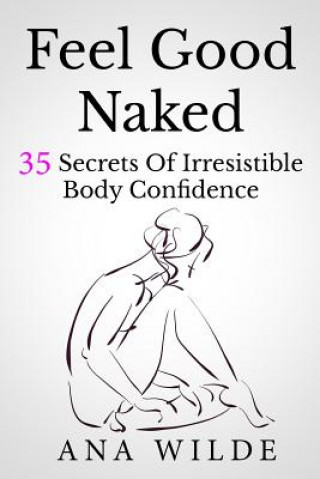 Könyv Feel Good Naked: 35 Secrets Of Irresistible Body Confidence Ana Wilde