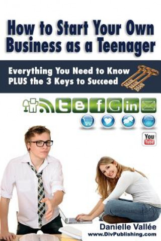 Kniha How to Start Your Own Business as a Teenager: Everything You Need to Know PLUS the Three Keys to Succeed Danielle Vallee