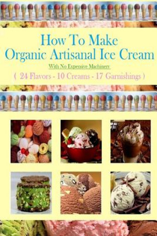 Carte How To Make Organic Artisanal Ice Cream.: With No Expensive Machinery. Eric Hovsepian