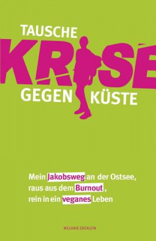 Kniha Tausche Krise gegen Küste: Mein Jakobsweg an der Ostsee, raus aus dem Burnout, rein in ein veganes Leben Melanie Eberlein