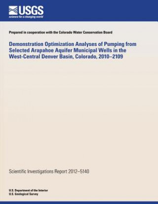 Kniha Demonstration Optimization Analyses of Pumping from Selected Arapahoe Aquifer Municipal Wells in the West-Central Denver Basin, Colorado, 2010?2109 U S Department of the Interior