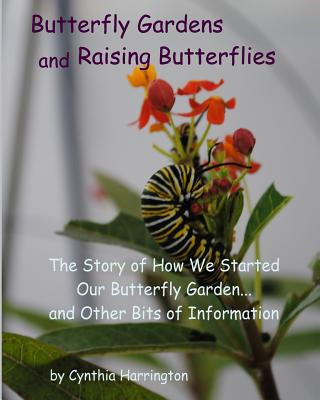 Könyv Butterfly Gardens and Raising Butterflies: The Story of How We Started Our Butterfly Garden... and Other Bits of Information Cynthia Harrington