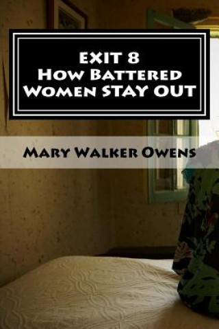 Kniha EXIT 8 - How Battered Women STAY OUT: 16 Domestic Violence Survivors Reveal Struggles and Solutions for a New Life FREE of Abuse Mary Walker Owens