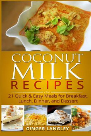 Carte Coconut Milk Recipes: : 21 Quick & Easy Meals for Breakfast, Lunch, Dinner, and Dessert Ginger Langley