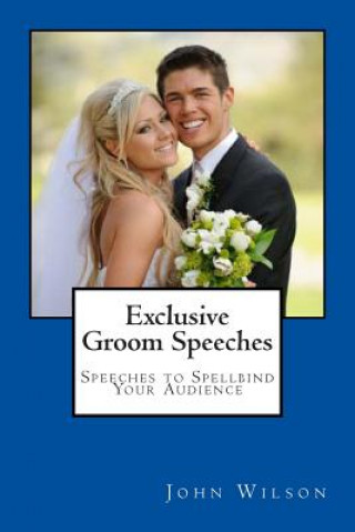 Kniha Exclusive Groom Speeches: Speeches to Spellbind Your Audience MR John Wilson