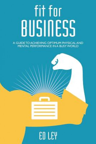 Kniha Fit for business: A guide to optimum physical and mental performance Ed Ley