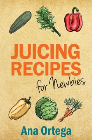 Könyv Juicing Recipes for Newbies Ana Ortega