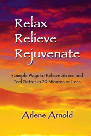 Knjiga Relax Relieve Rejuvenate: 3 Simple Ways to Relieve Stress and Feel Better in 20 Minutes of Less Arlene Arnold