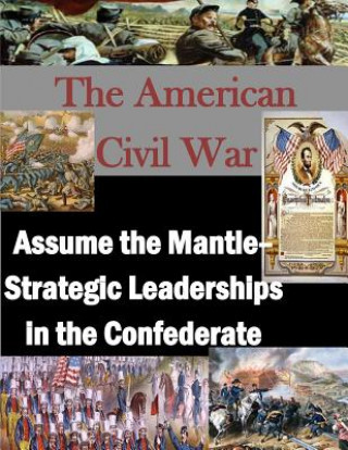 Kniha The American Civil War: Assume the Mantle - Strategic Leadership in the Confederate U S Army War College