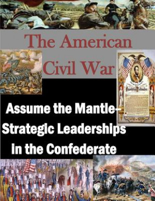 Livre The American Civil War: Assume the Mantle - Strategic Leadership in the Confederate U S Army War College