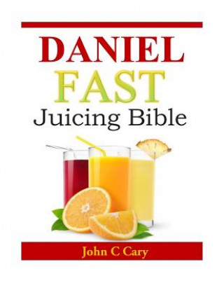 Könyv Daniel Fast Juicing Bible John C Cary